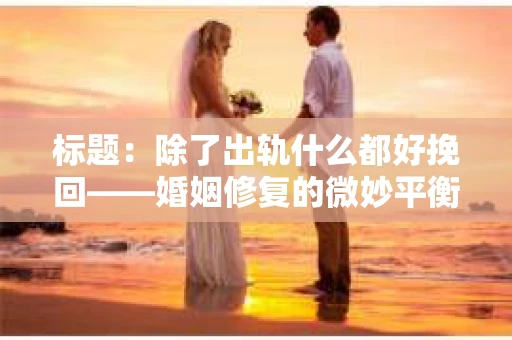 标题：除了出轨什么都好挽回——婚姻修复的微妙平衡