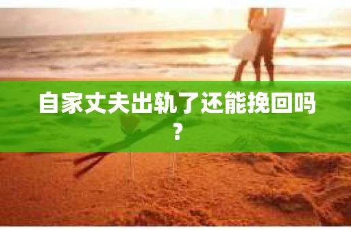 自家丈夫出轨了还能挽回吗？