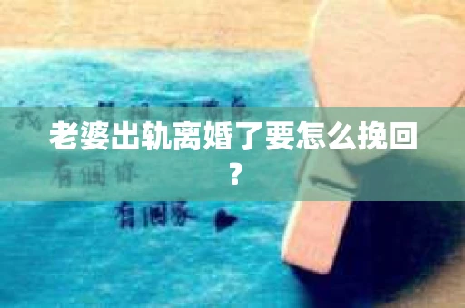 老婆出轨离婚了要怎么挽回？