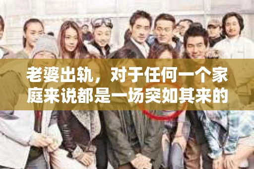 老婆出轨，对于任何一个家庭来说都是一场突如其来的风暴。面对这样的困境，如何挽回婚姻，重拾家庭的和谐，成为了许多人迫切想要了解的问题。今天，我们就来聊聊这个敏感而现实的话题——老婆出轨最好的挽回办法。