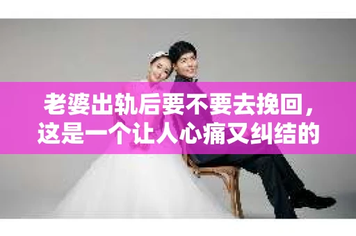 老婆出轨后要不要去挽回，这是一个让人心痛又纠结的问题。在这个问题上，每个人都有自己的看法和选择。今天，我就来和大家聊聊这个话题，希望能给大家带来一些帮助。