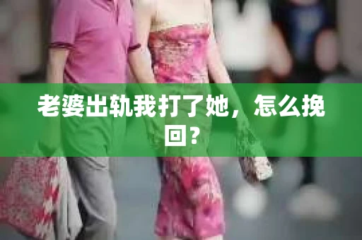 老婆出轨我打了她，怎么挽回？