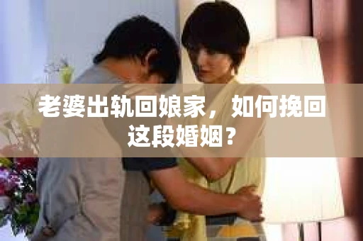 老婆出轨回娘家，如何挽回这段婚姻？