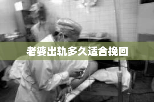 老婆出轨多久适合挽回