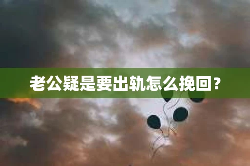 老公疑是要出轨怎么挽回？