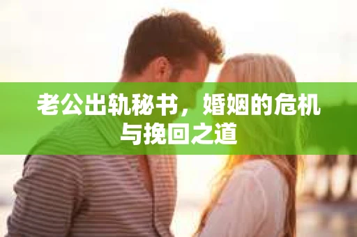 老公出轨秘书，婚姻的危机与挽回之道