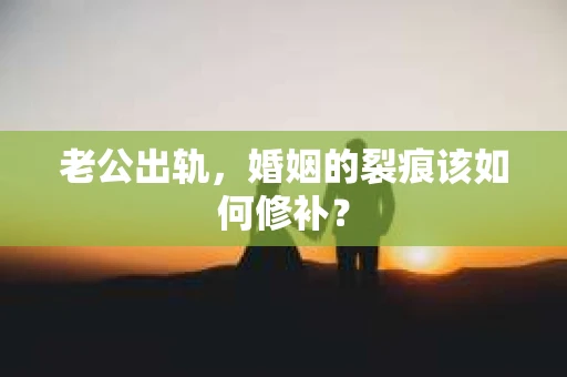 老公出轨，婚姻的裂痕该如何修补？