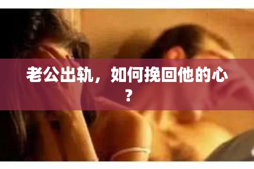 老公出轨，如何挽回他的心？