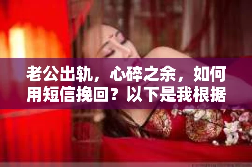 老公出轨，心碎之余，如何用短信挽回？以下是我根据实际情况整理的一些短信内容，希望能给你带来一些启发。