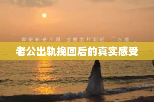 老公出轨挽回后的真实感受