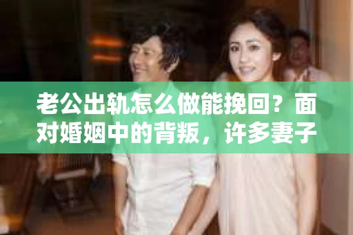 老公出轨怎么做能挽回？面对婚姻中的背叛，许多妻子都会感到痛苦和无助。但请相信，无论情况多么棘手，都有可能找到解决问题的方法。以下是我根据多年律师经验，结合实际案例，为大家整理的一些挽回婚姻的建议。