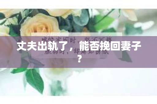 丈夫出轨了，能否挽回妻子？