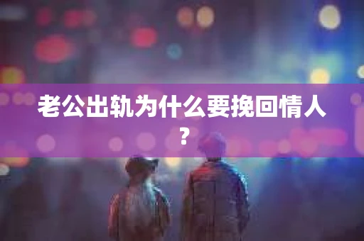 老公出轨为什么要挽回情人？