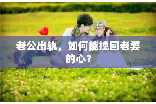 老公出轨，如何能挽回老婆的心？