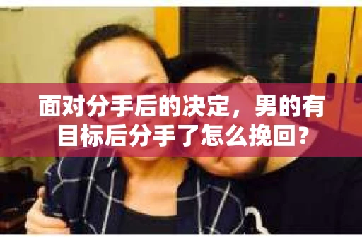 面对分手后的决定，男的有目标后分手了怎么挽回？