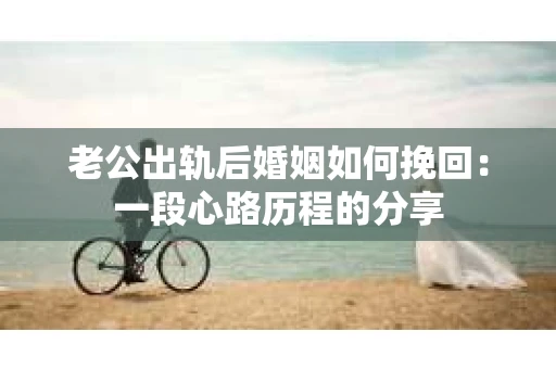 老公出轨后婚姻如何挽回：一段心路历程的分享