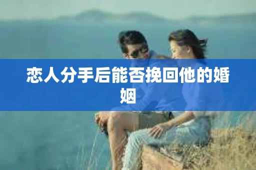 恋人分手后能否挽回他的婚姻