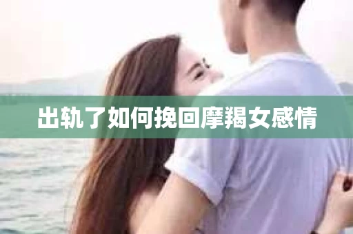 出轨了如何挽回摩羯女感情