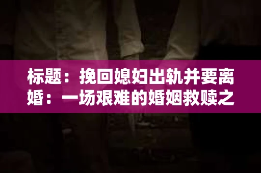 标题：挽回媳妇出轨并要离婚：一场艰难的婚姻救赎之路