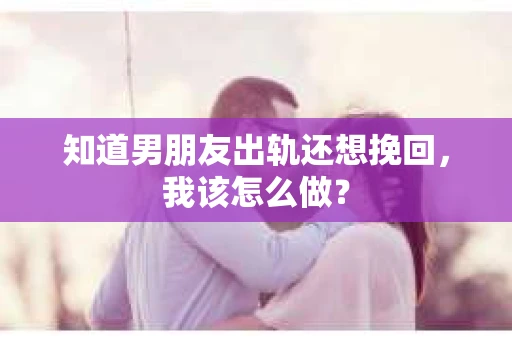 知道男朋友出轨还想挽回，我该怎么做？