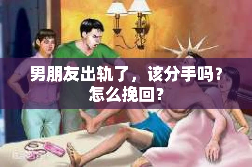 男朋友出轨了，该分手吗？怎么挽回？