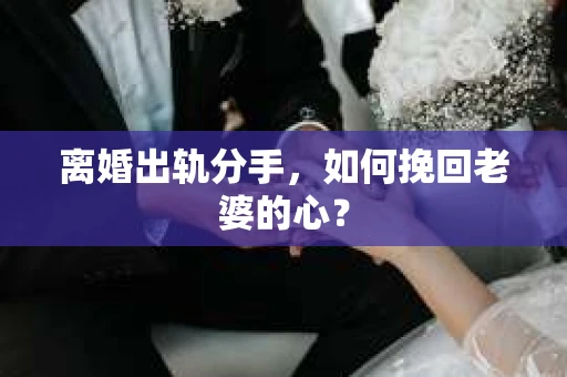 离婚出轨分手，如何挽回老婆的心？