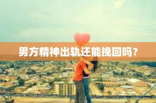 男方精神出轨还能挽回吗？