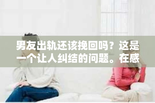 男友出轨还该挽回吗？这是一个让人纠结的问题。在感情的世界里，每个人都会遇到各种各样的困扰，而出轨无疑是其中最让人痛苦的一种。那么，当男友出轨时，我们究竟该不该挽回这段感情呢？以下是我的一些看法。