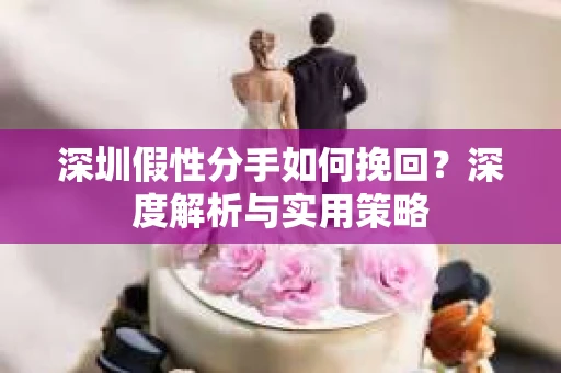 深圳假性分手如何挽回？深度解析与实用策略