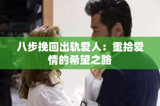 八步挽回出轨爱人：重拾爱情的希望之路