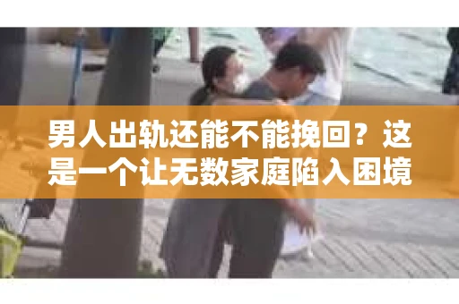 男人出轨还能不能挽回？这是一个让无数家庭陷入困境的问题。在这个问题上，我作为一名专业律师，将从法律、心理和社会等多个角度，为大家分析男人出轨后是否还有挽回的可能。