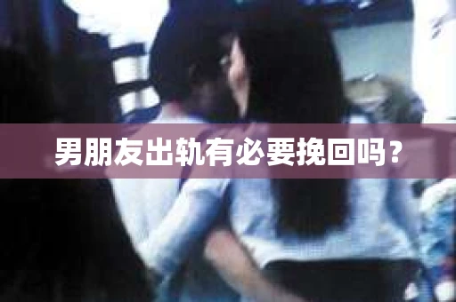 男朋友出轨有必要挽回吗？