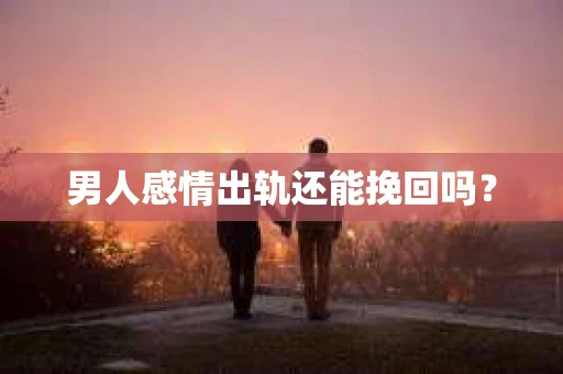 男人感情出轨还能挽回吗？