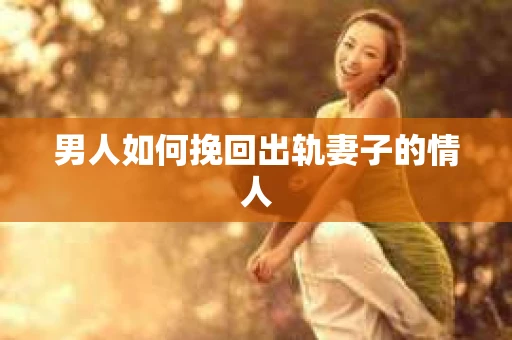 男人如何挽回出轨妻子的情人
