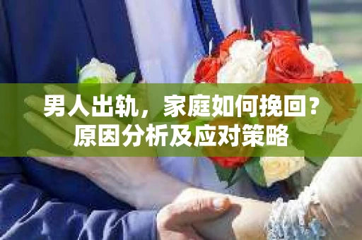 男人出轨，家庭如何挽回？原因分析及应对策略