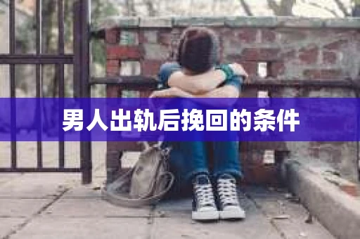 男人出轨后挽回的条件