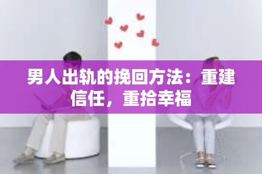 男人出轨的挽回方法：重建信任，重拾幸福