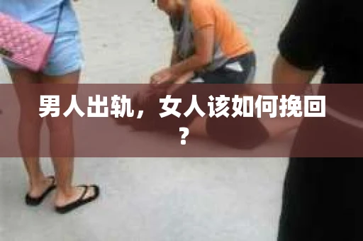 男人出轨，女人该如何挽回？