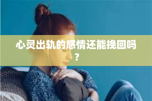 心灵出轨的感情还能挽回吗？