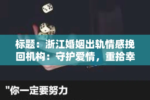 标题：浙江婚姻出轨情感挽回机构：守护爱情，重拾幸福
