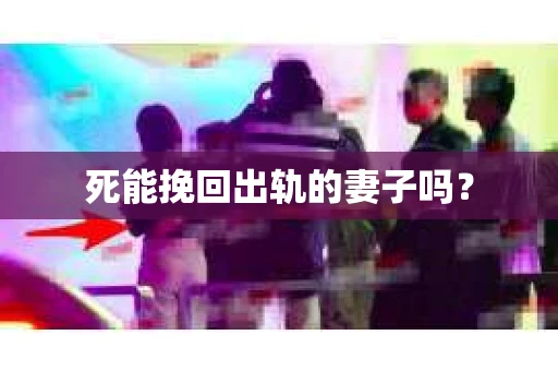 死能挽回出轨的妻子吗? 死能挽回出轨的妻子吗?