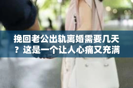 挽回老公出轨离婚需要几天？这是一个让人心痛又充满疑惑的问题。每个人的情况都是独一无二的，所以答案并不简单。在这篇文章中，我将结合实际情况，为大家分析这个问题，希望能给你一些启示。