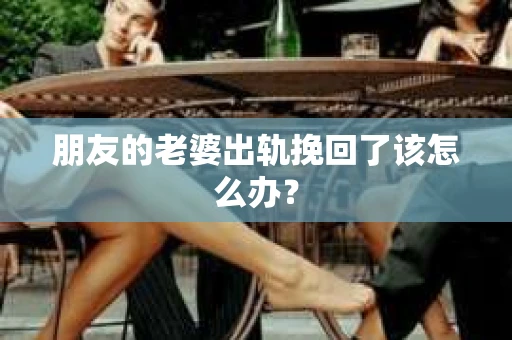 朋友的老婆出轨挽回了该怎么办？