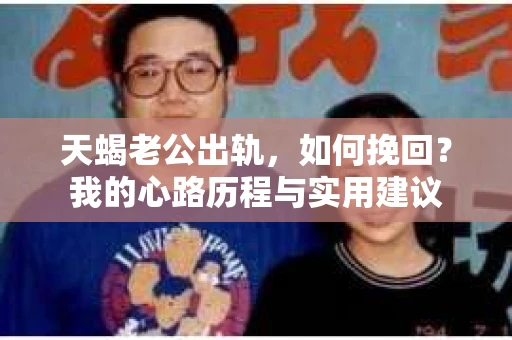 天蝎老公出轨，如何挽回？我的心路历程与实用建议
