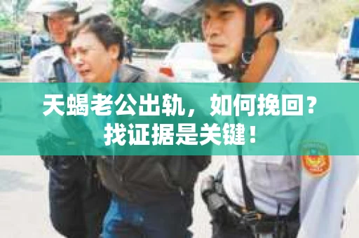 天蝎老公出轨，如何挽回？找证据是关键！