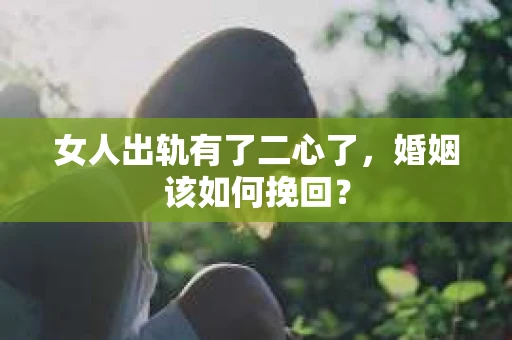 女人出轨有了二心了，婚姻该如何挽回？