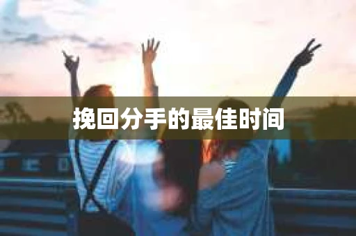 挽回分手的最佳时间