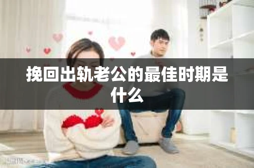 挽回出轨老公的最佳时期是什么