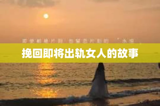 挽回即将出轨女人的故事