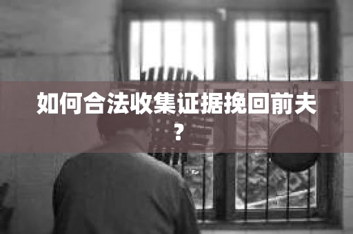 如何合法收集证据挽回前夫？